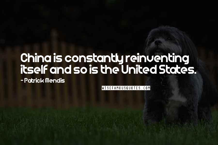 Patrick Mendis Quotes: China is constantly reinventing itself and so is the United States.