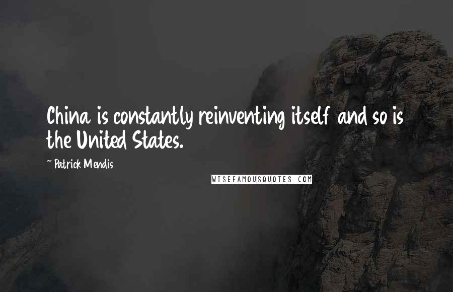 Patrick Mendis Quotes: China is constantly reinventing itself and so is the United States.