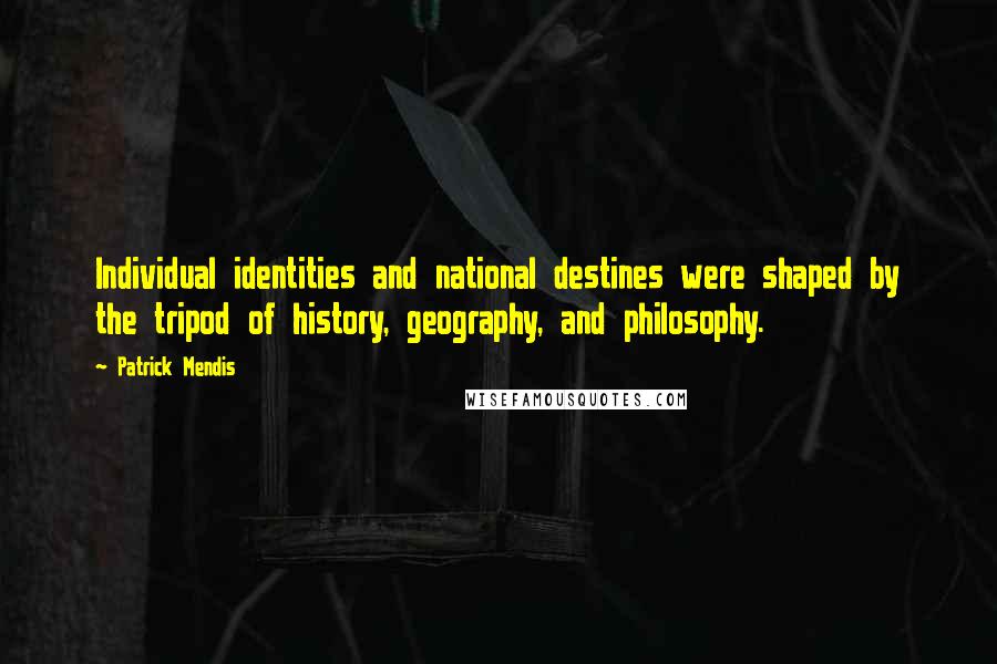 Patrick Mendis Quotes: Individual identities and national destines were shaped by the tripod of history, geography, and philosophy.