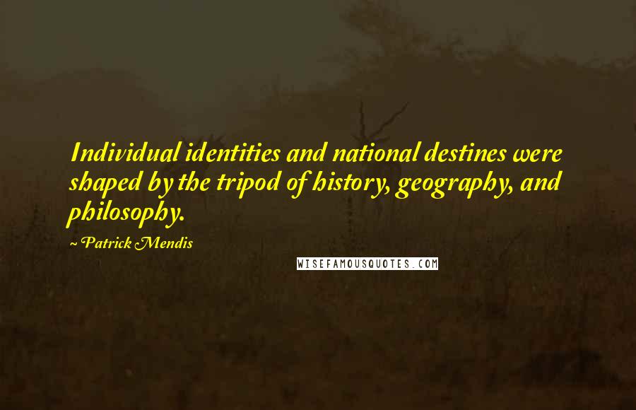 Patrick Mendis Quotes: Individual identities and national destines were shaped by the tripod of history, geography, and philosophy.