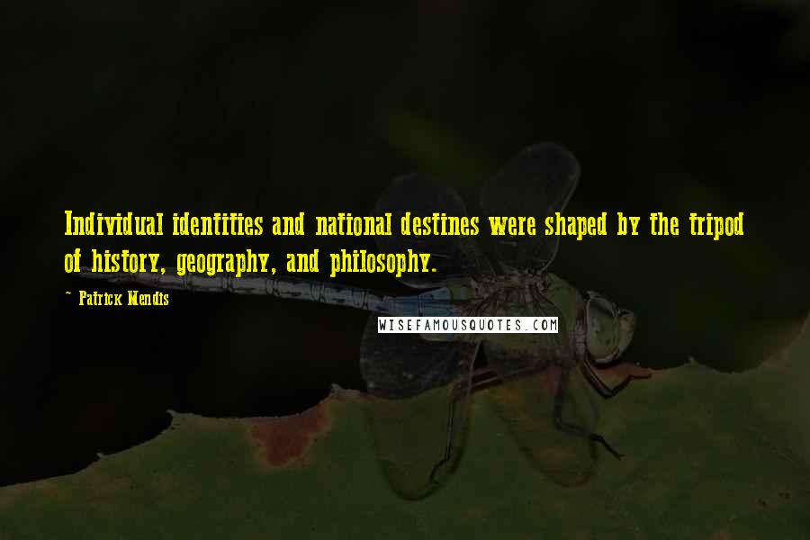 Patrick Mendis Quotes: Individual identities and national destines were shaped by the tripod of history, geography, and philosophy.