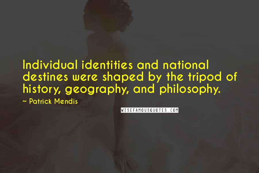 Patrick Mendis Quotes: Individual identities and national destines were shaped by the tripod of history, geography, and philosophy.