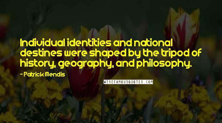 Patrick Mendis Quotes: Individual identities and national destines were shaped by the tripod of history, geography, and philosophy.