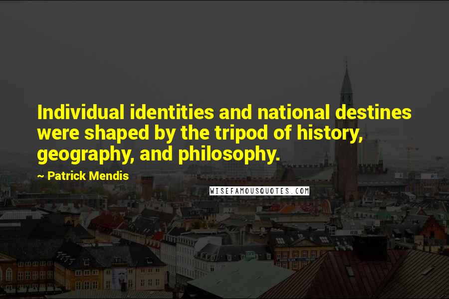 Patrick Mendis Quotes: Individual identities and national destines were shaped by the tripod of history, geography, and philosophy.