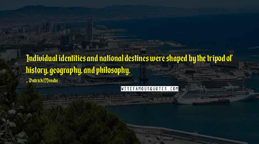Patrick Mendis Quotes: Individual identities and national destines were shaped by the tripod of history, geography, and philosophy.