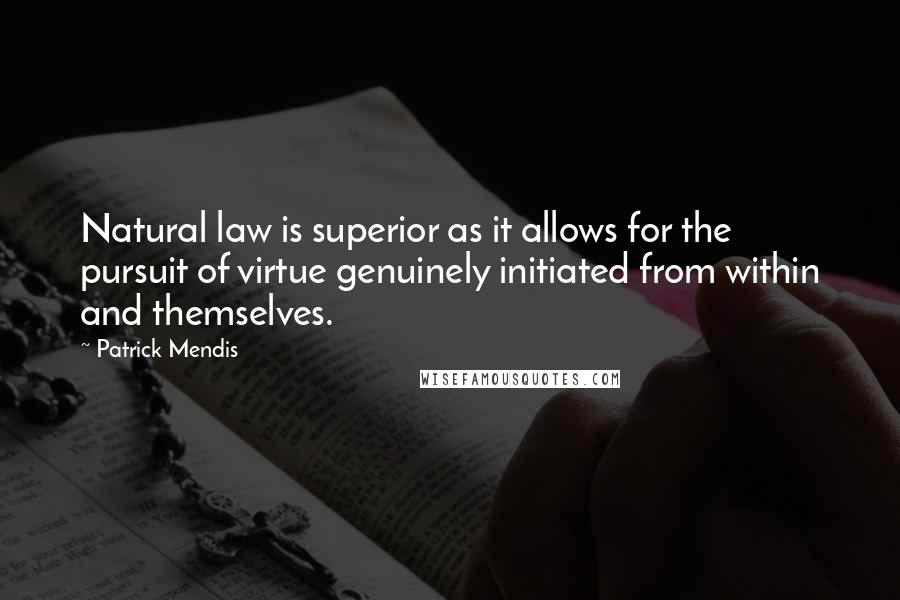 Patrick Mendis Quotes: Natural law is superior as it allows for the pursuit of virtue genuinely initiated from within and themselves.