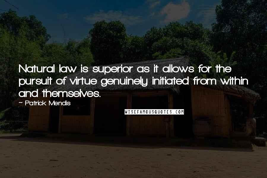Patrick Mendis Quotes: Natural law is superior as it allows for the pursuit of virtue genuinely initiated from within and themselves.