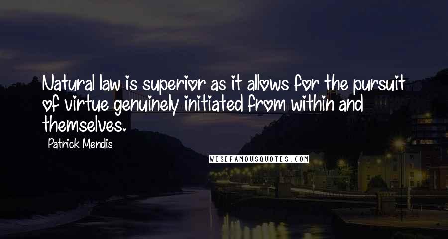 Patrick Mendis Quotes: Natural law is superior as it allows for the pursuit of virtue genuinely initiated from within and themselves.