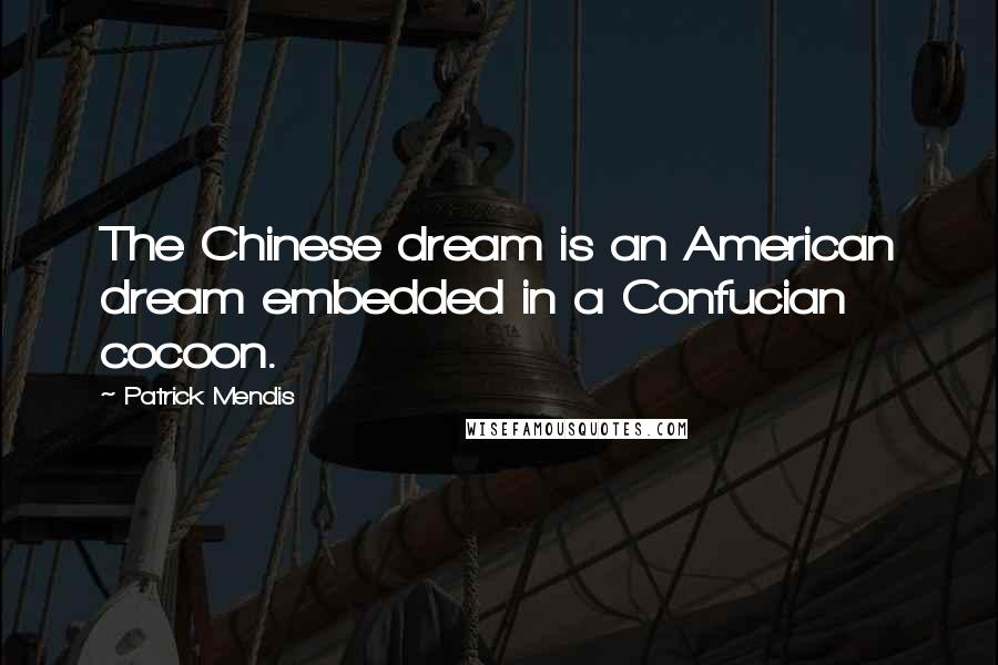 Patrick Mendis Quotes: The Chinese dream is an American dream embedded in a Confucian cocoon.