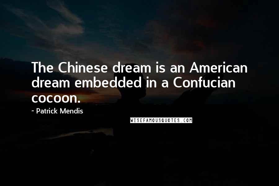 Patrick Mendis Quotes: The Chinese dream is an American dream embedded in a Confucian cocoon.