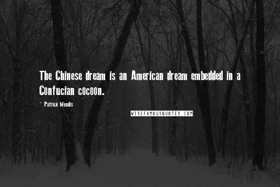 Patrick Mendis Quotes: The Chinese dream is an American dream embedded in a Confucian cocoon.