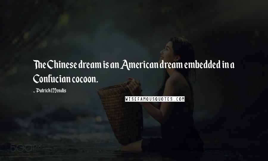 Patrick Mendis Quotes: The Chinese dream is an American dream embedded in a Confucian cocoon.