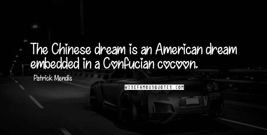 Patrick Mendis Quotes: The Chinese dream is an American dream embedded in a Confucian cocoon.