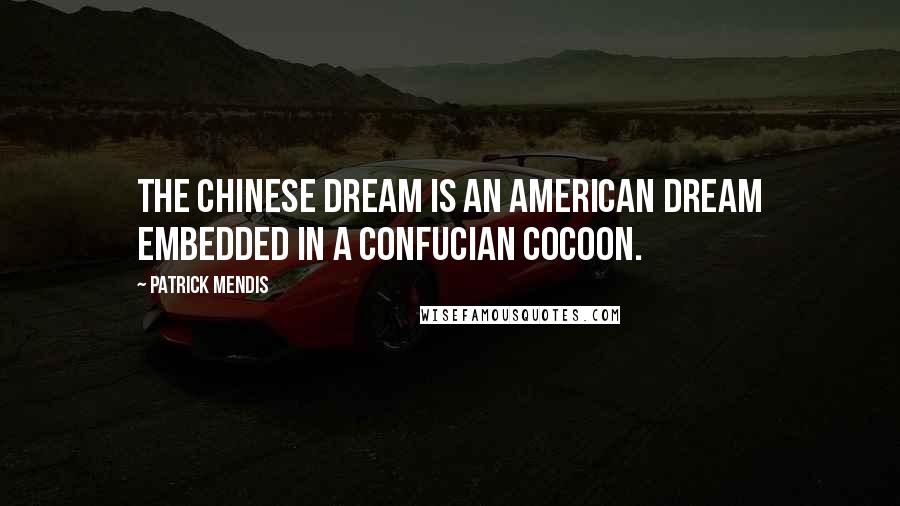 Patrick Mendis Quotes: The Chinese dream is an American dream embedded in a Confucian cocoon.