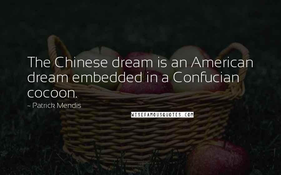 Patrick Mendis Quotes: The Chinese dream is an American dream embedded in a Confucian cocoon.