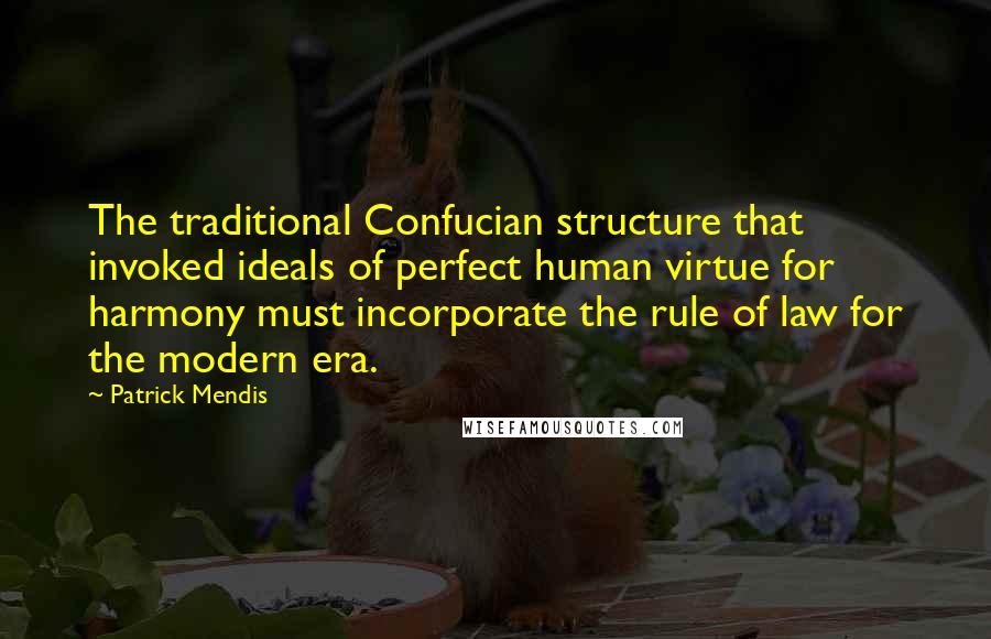 Patrick Mendis Quotes: The traditional Confucian structure that invoked ideals of perfect human virtue for harmony must incorporate the rule of law for the modern era.