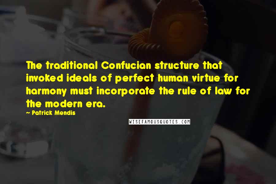 Patrick Mendis Quotes: The traditional Confucian structure that invoked ideals of perfect human virtue for harmony must incorporate the rule of law for the modern era.