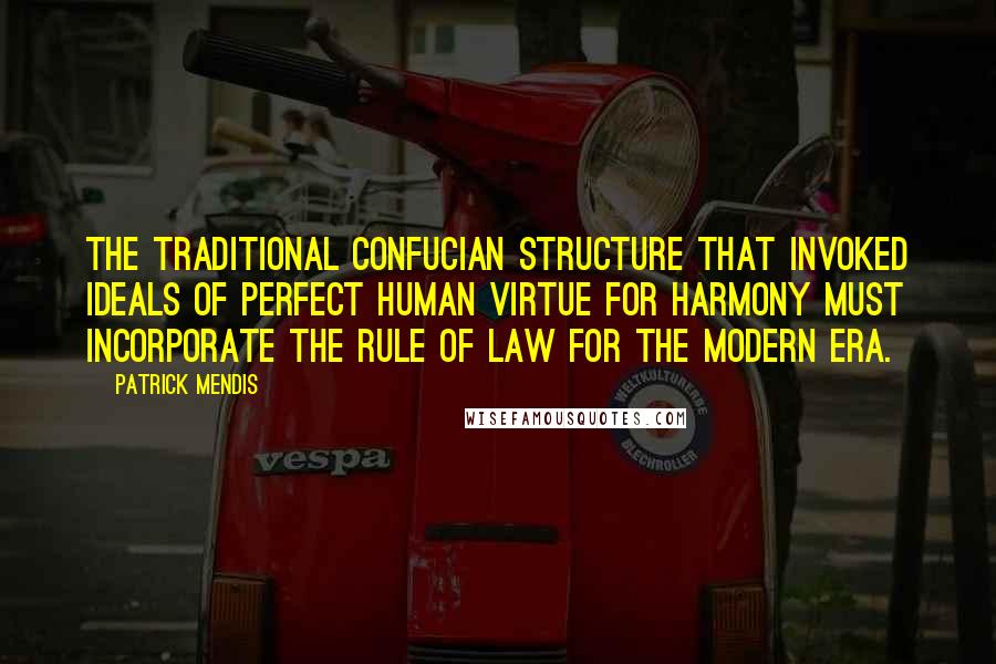Patrick Mendis Quotes: The traditional Confucian structure that invoked ideals of perfect human virtue for harmony must incorporate the rule of law for the modern era.