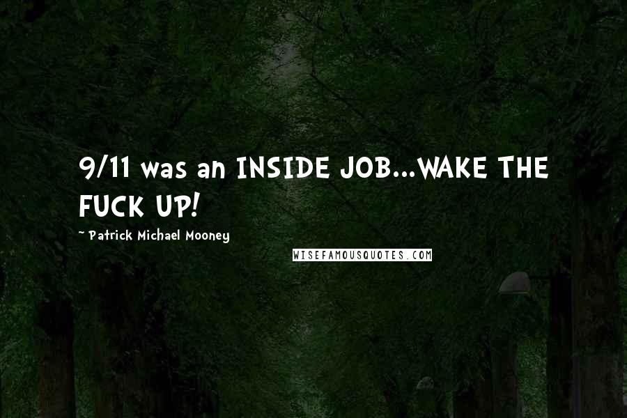 Patrick Michael Mooney Quotes: 9/11 was an INSIDE JOB...WAKE THE FUCK UP!