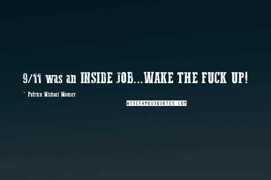 Patrick Michael Mooney Quotes: 9/11 was an INSIDE JOB...WAKE THE FUCK UP!