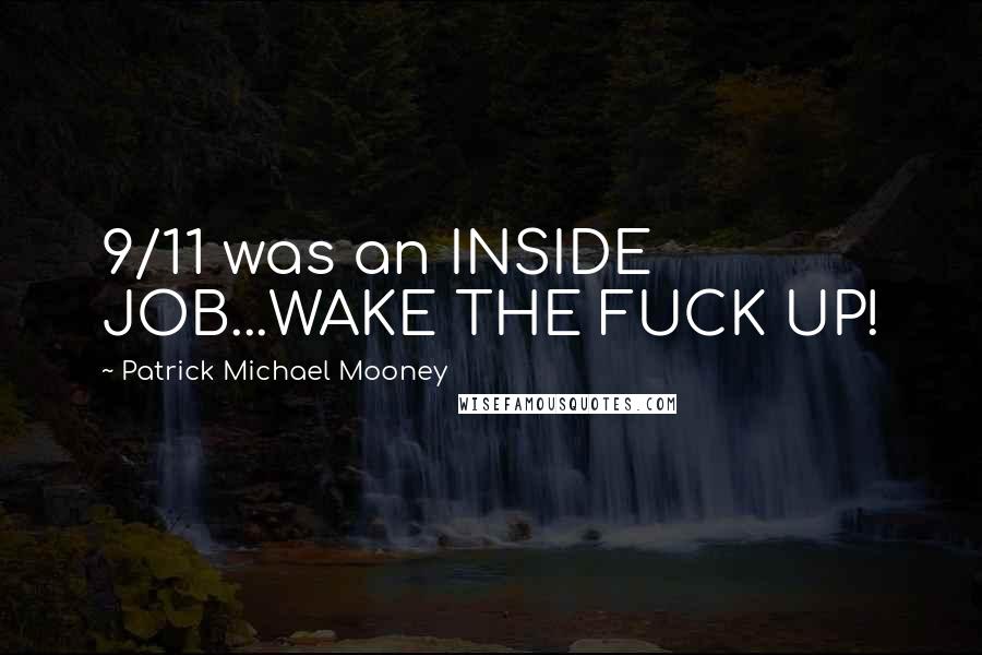 Patrick Michael Mooney Quotes: 9/11 was an INSIDE JOB...WAKE THE FUCK UP!