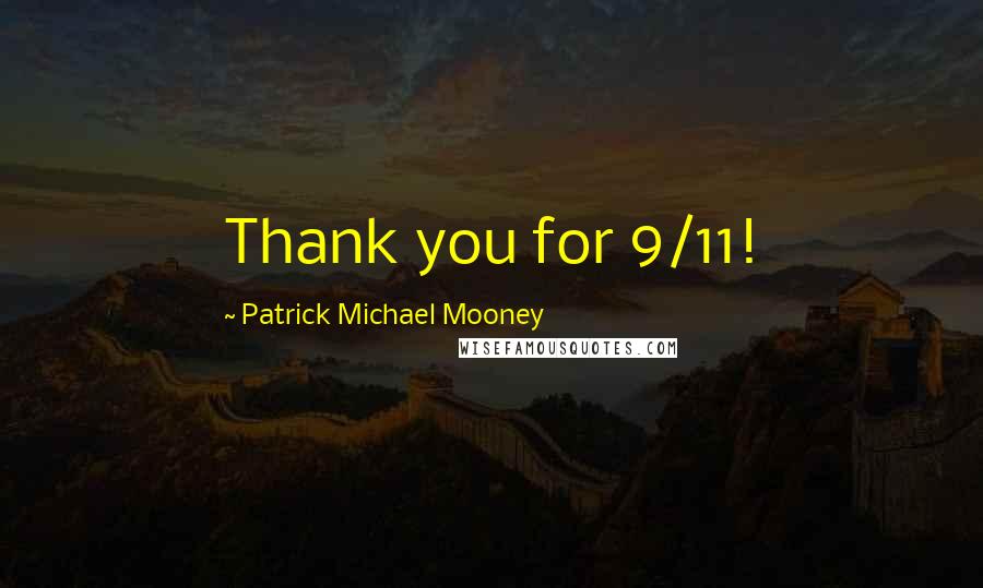 Patrick Michael Mooney Quotes: Thank you for 9/11!
