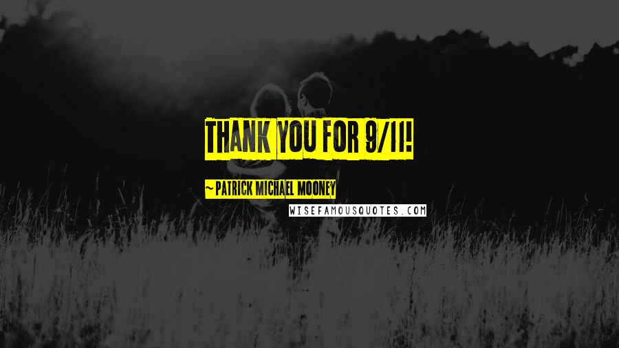 Patrick Michael Mooney Quotes: Thank you for 9/11!