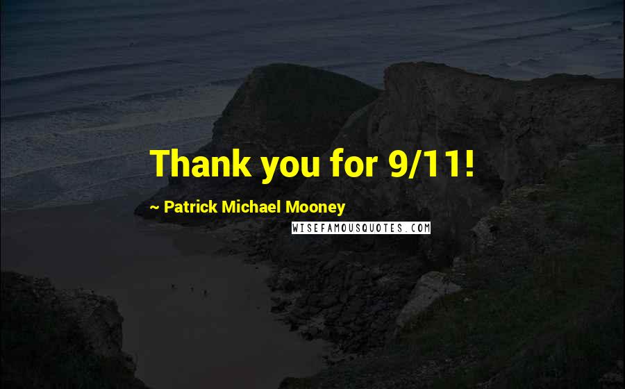 Patrick Michael Mooney Quotes: Thank you for 9/11!