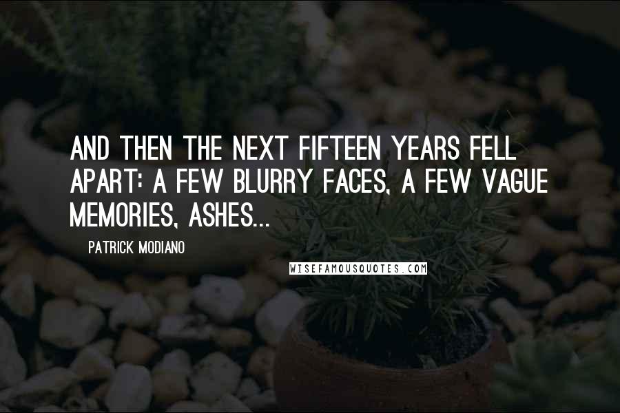 Patrick Modiano Quotes: And then the next fifteen years fell apart: a few blurry faces, a few vague memories, ashes...