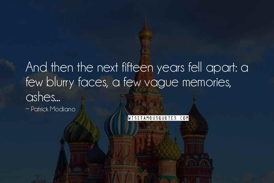 Patrick Modiano Quotes: And then the next fifteen years fell apart: a few blurry faces, a few vague memories, ashes...