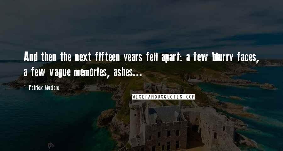 Patrick Modiano Quotes: And then the next fifteen years fell apart: a few blurry faces, a few vague memories, ashes...