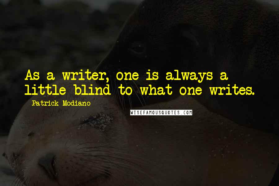 Patrick Modiano Quotes: As a writer, one is always a little blind to what one writes.