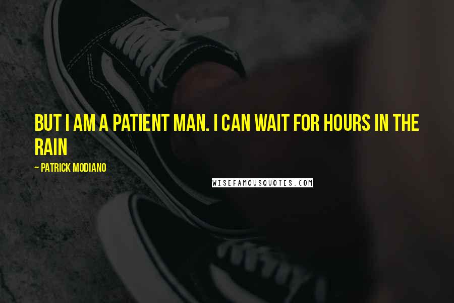 Patrick Modiano Quotes: But I am a patient man. I can wait for hours in the rain