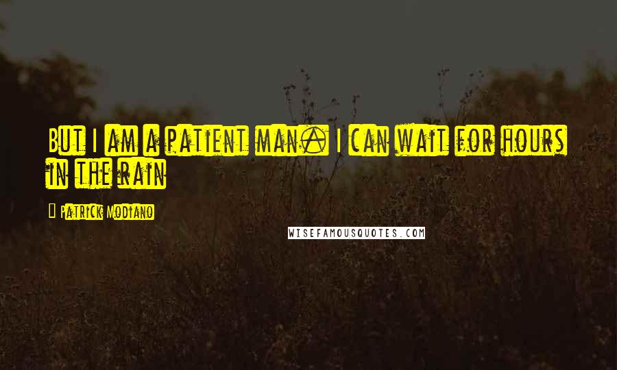 Patrick Modiano Quotes: But I am a patient man. I can wait for hours in the rain