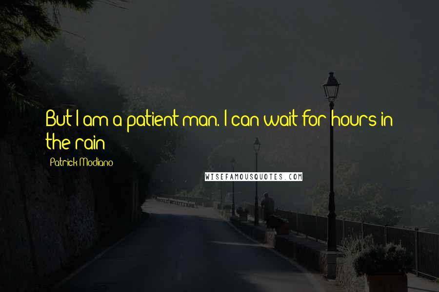 Patrick Modiano Quotes: But I am a patient man. I can wait for hours in the rain