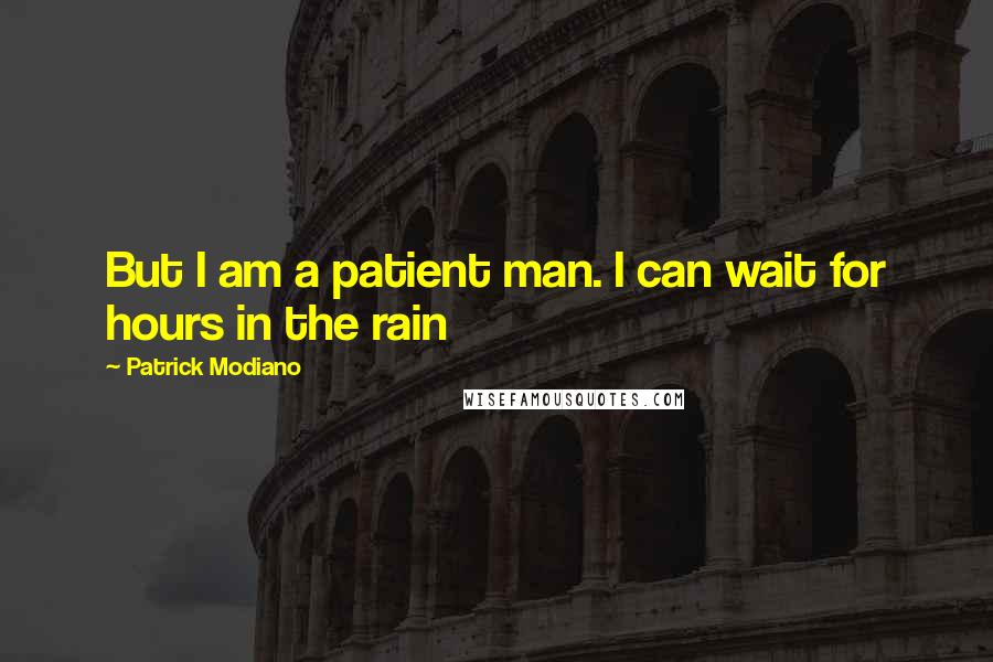 Patrick Modiano Quotes: But I am a patient man. I can wait for hours in the rain