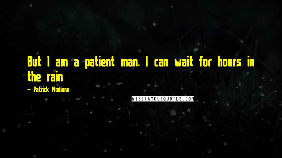 Patrick Modiano Quotes: But I am a patient man. I can wait for hours in the rain