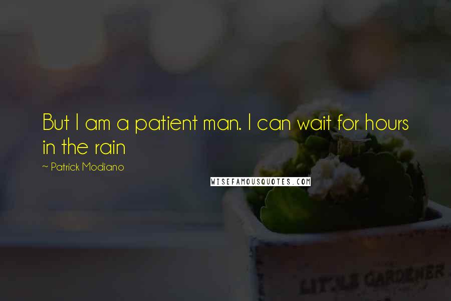 Patrick Modiano Quotes: But I am a patient man. I can wait for hours in the rain