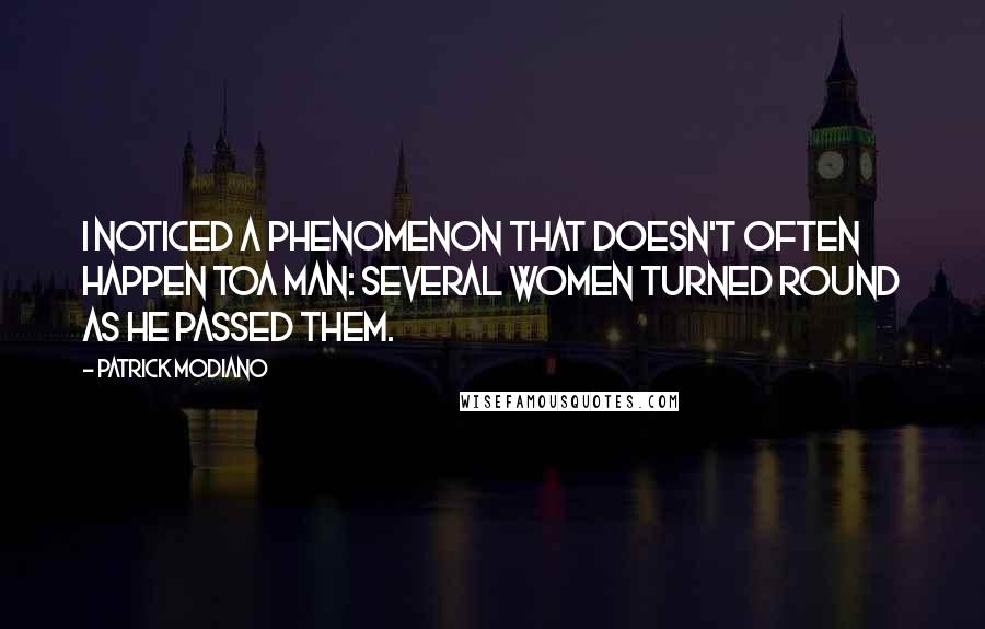 Patrick Modiano Quotes: I noticed a phenomenon that doesn't often happen toa man: several women turned round as he passed them.