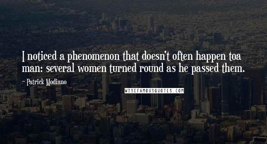 Patrick Modiano Quotes: I noticed a phenomenon that doesn't often happen toa man: several women turned round as he passed them.