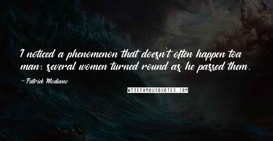 Patrick Modiano Quotes: I noticed a phenomenon that doesn't often happen toa man: several women turned round as he passed them.