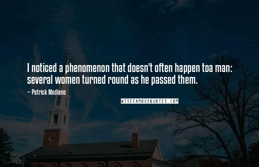 Patrick Modiano Quotes: I noticed a phenomenon that doesn't often happen toa man: several women turned round as he passed them.