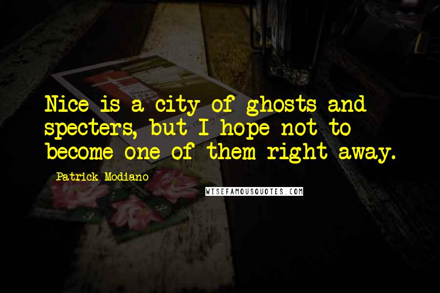 Patrick Modiano Quotes: Nice is a city of ghosts and specters, but I hope not to become one of them right away.