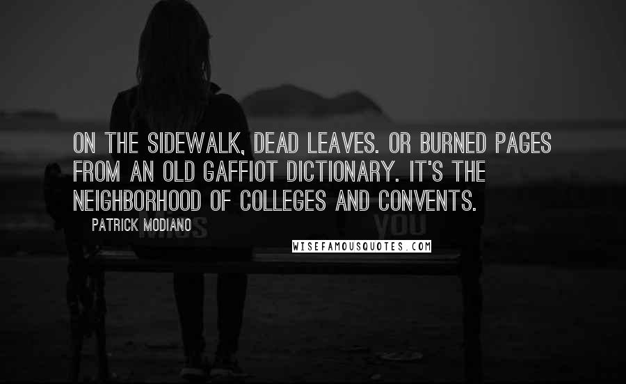 Patrick Modiano Quotes: On the sidewalk, dead leaves. Or burned pages from an old Gaffiot dictionary. It's the neighborhood of colleges and convents.