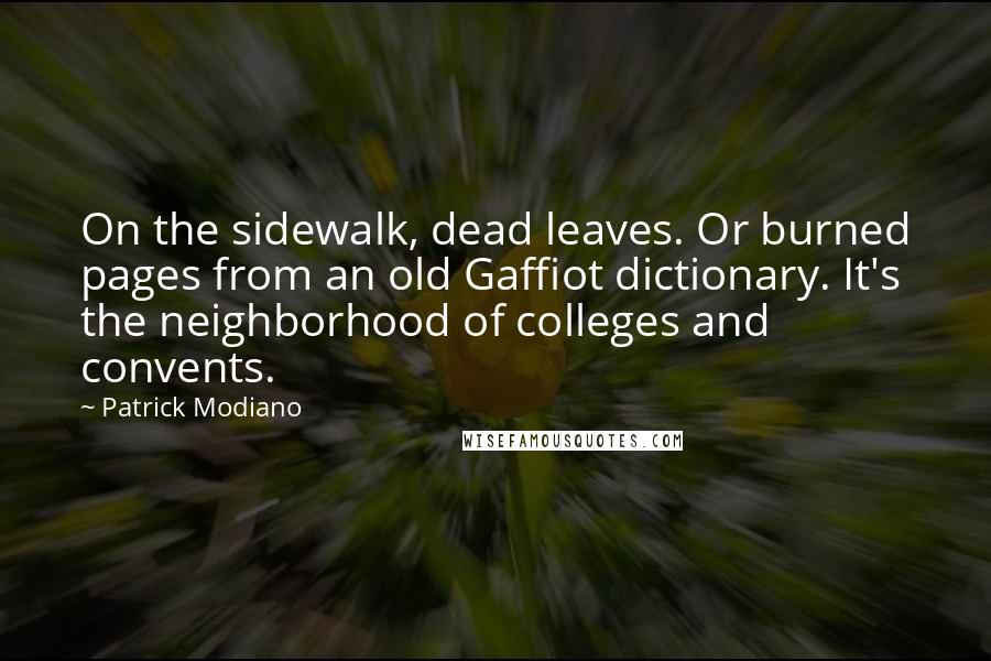 Patrick Modiano Quotes: On the sidewalk, dead leaves. Or burned pages from an old Gaffiot dictionary. It's the neighborhood of colleges and convents.