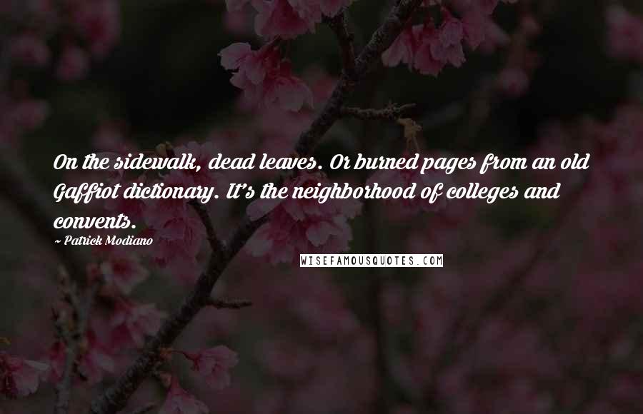 Patrick Modiano Quotes: On the sidewalk, dead leaves. Or burned pages from an old Gaffiot dictionary. It's the neighborhood of colleges and convents.