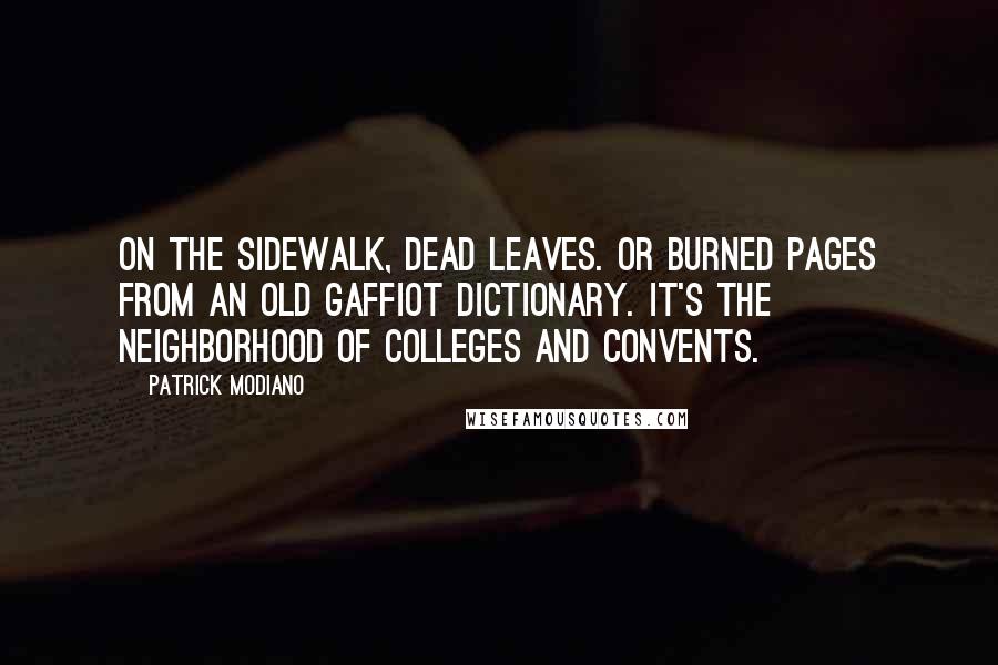 Patrick Modiano Quotes: On the sidewalk, dead leaves. Or burned pages from an old Gaffiot dictionary. It's the neighborhood of colleges and convents.