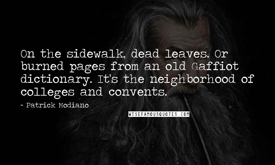 Patrick Modiano Quotes: On the sidewalk, dead leaves. Or burned pages from an old Gaffiot dictionary. It's the neighborhood of colleges and convents.