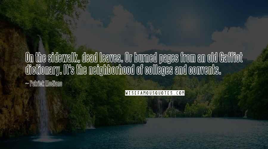 Patrick Modiano Quotes: On the sidewalk, dead leaves. Or burned pages from an old Gaffiot dictionary. It's the neighborhood of colleges and convents.