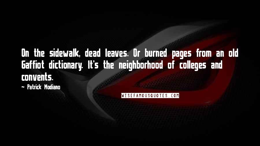 Patrick Modiano Quotes: On the sidewalk, dead leaves. Or burned pages from an old Gaffiot dictionary. It's the neighborhood of colleges and convents.